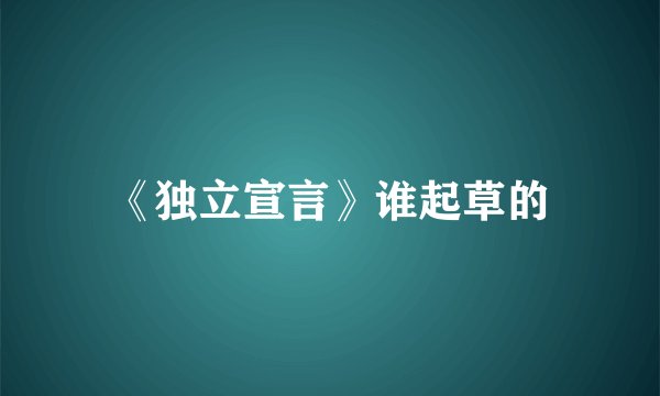 《独立宣言》谁起草的