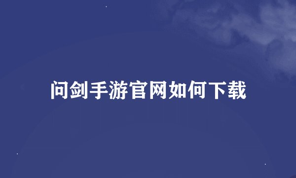 问剑手游官网如何下载