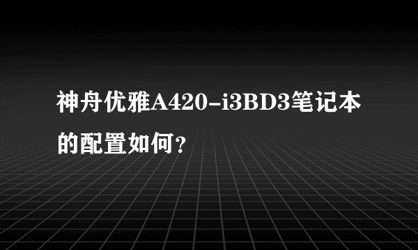 神舟优雅A420-i3BD3笔记本的配置如何？