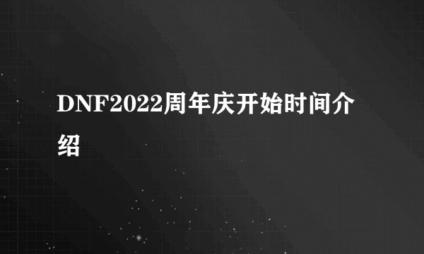 DNF2022周年庆开始时间介绍