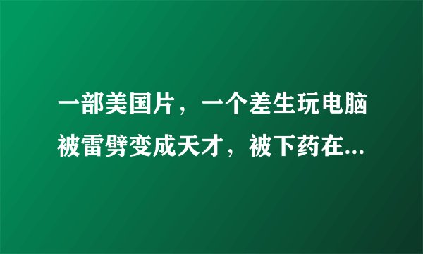一部美国片，一个差生玩电脑被雷劈变成天才，被下药在比赛中变回差生，快十年前的片子，不是阿甘和贫民窟