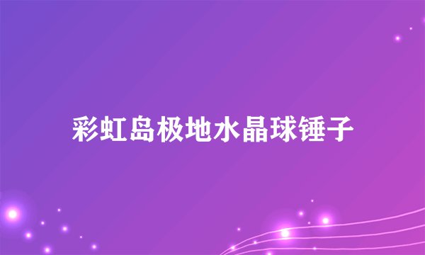 彩虹岛极地水晶球锤子