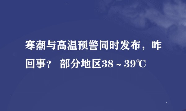 寒潮与高温预警同时发布，咋回事？ 部分地区38～39℃