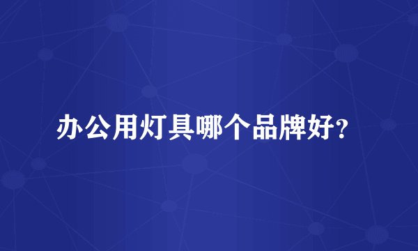 办公用灯具哪个品牌好？