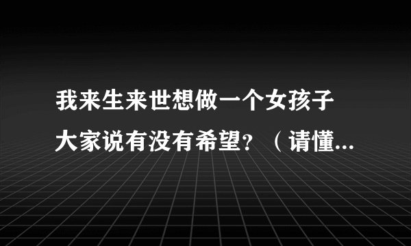 我来生来世想做一个女孩子 大家说有没有希望？（请懂佛经的人进）