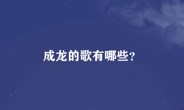 成龙的歌有哪些？