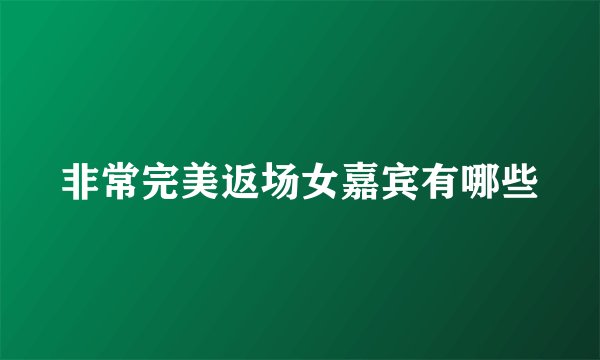 非常完美返场女嘉宾有哪些