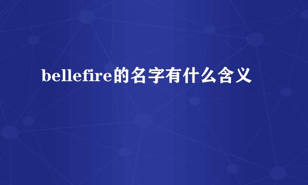 bellefire的名字有什么含义