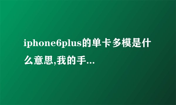 iphone6plus的单卡多模是什么意思,我的手机是CDMA的，可以用吗？请教一下！