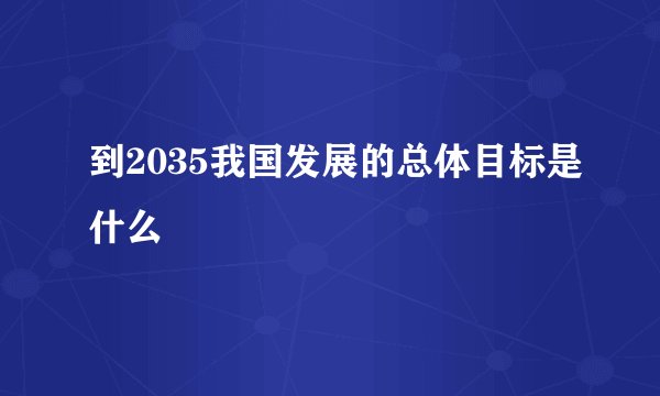 到2035我国发展的总体目标是什么