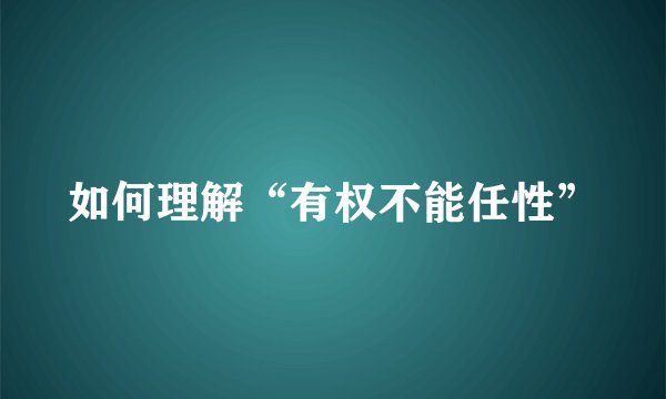 如何理解“有权不能任性”