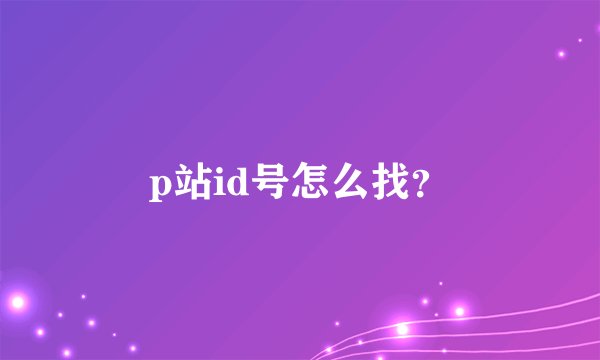 p站id号怎么找？