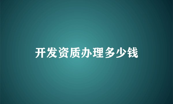 开发资质办理多少钱