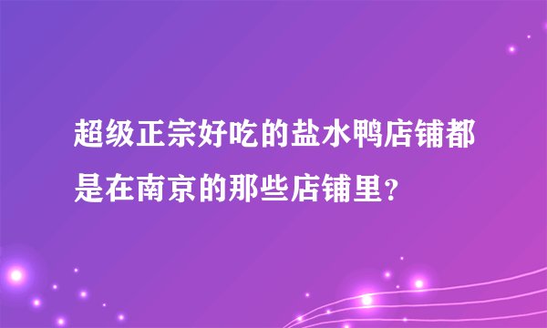 超级正宗好吃的盐水鸭店铺都是在南京的那些店铺里？