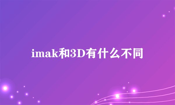 imak和3D有什么不同