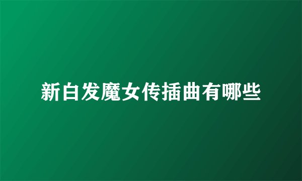 新白发魔女传插曲有哪些