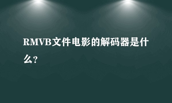 RMVB文件电影的解码器是什么？