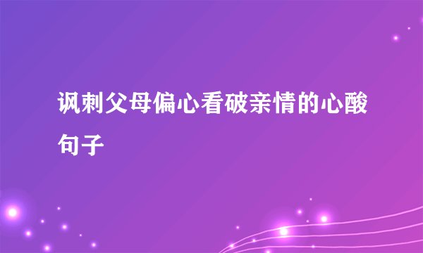 讽刺父母偏心看破亲情的心酸句子