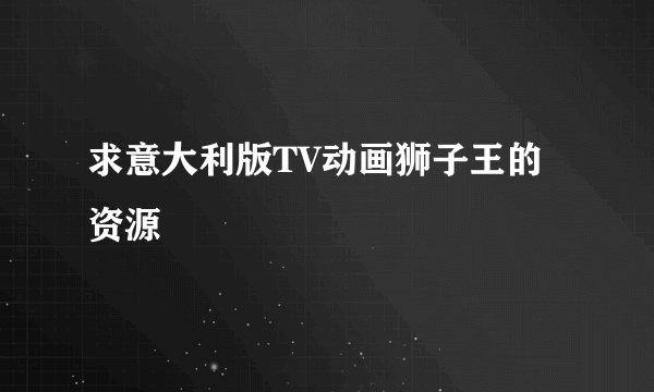 求意大利版TV动画狮子王的资源
