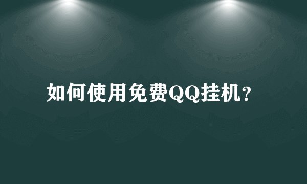 如何使用免费QQ挂机？