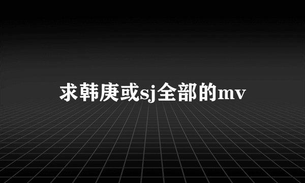 求韩庚或sj全部的mv