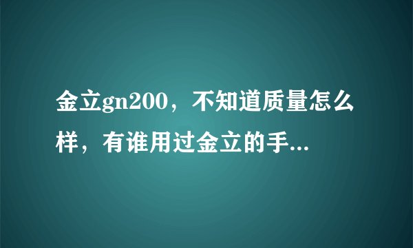 金立gn200，不知道质量怎么样，有谁用过金立的手机，或者也在用这款手机，点一下，谢谢！
