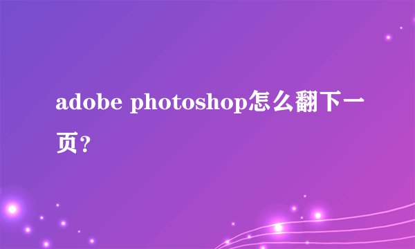 adobe photoshop怎么翻下一页？