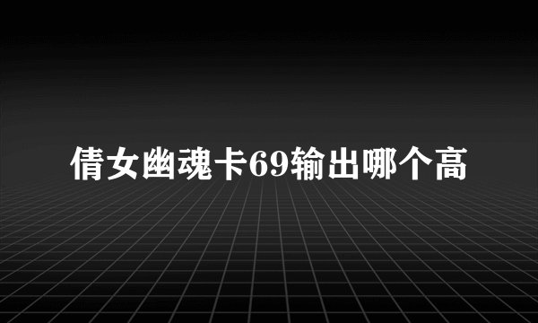 倩女幽魂卡69输出哪个高