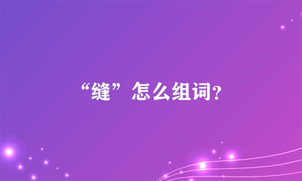 “缝”怎么组词？