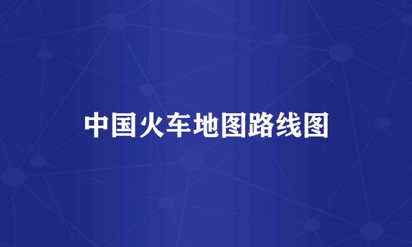 中国火车地图路线图