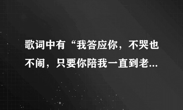 歌词中有“我答应你，不哭也不闹，只要你陪我一直到老就当做我在撒娇，给我一个爱的微笑”的歌名是什么？