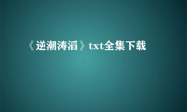 《逆潮涛滔》txt全集下载