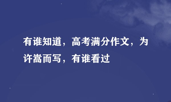 有谁知道，高考满分作文，为许嵩而写，有谁看过