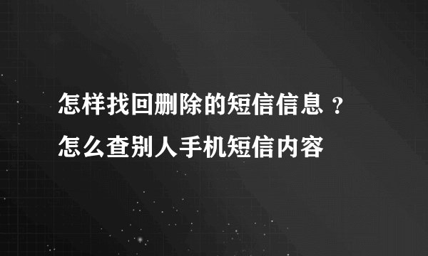 怎样找回删除的短信信息 ？怎么查别人手机短信内容