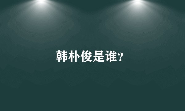 韩朴俊是谁？