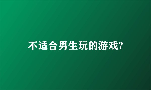 不适合男生玩的游戏?