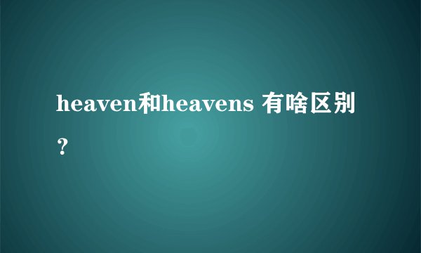 heaven和heavens 有啥区别？