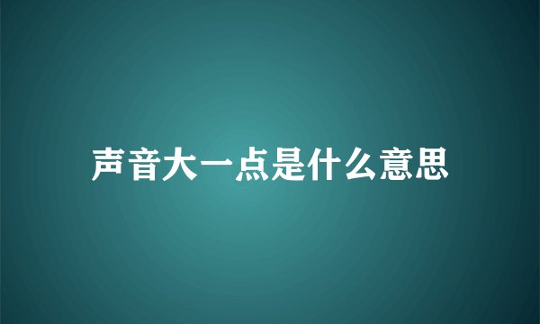 声音大一点是什么意思