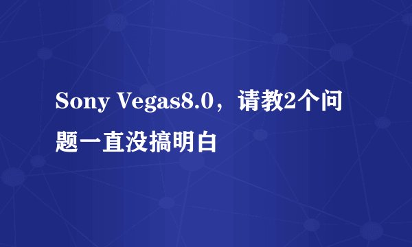 Sony Vegas8.0，请教2个问题一直没搞明白