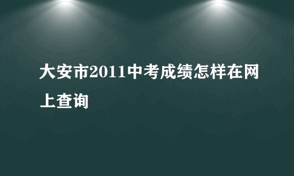 大安市2011中考成绩怎样在网上查询