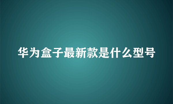 华为盒子最新款是什么型号