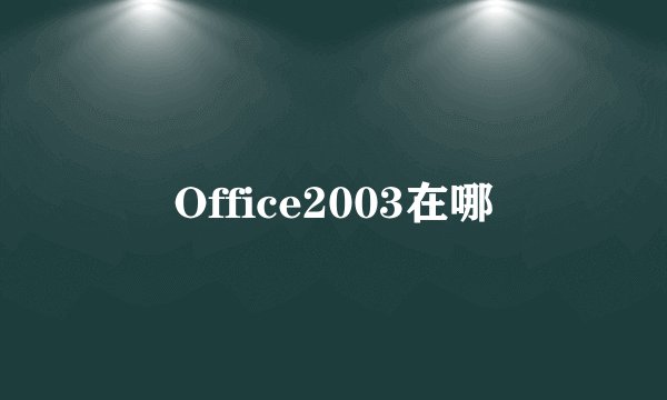 Office2003在哪