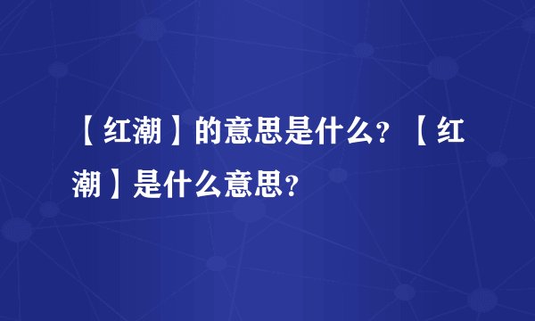 【红潮】的意思是什么？【红潮】是什么意思？
