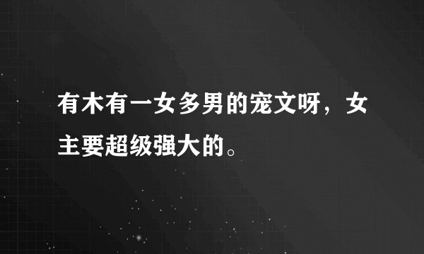 有木有一女多男的宠文呀，女主要超级强大的。