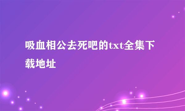 吸血相公去死吧的txt全集下载地址