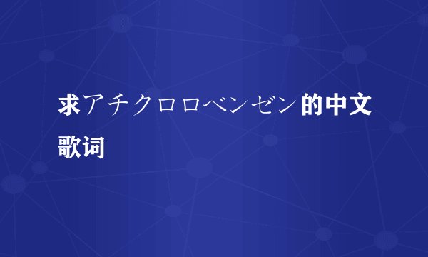 求アチクロロベンゼン的中文歌词