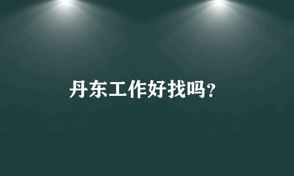 丹东工作好找吗？