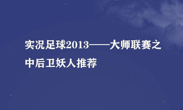 实况足球2013——大师联赛之中后卫妖人推荐