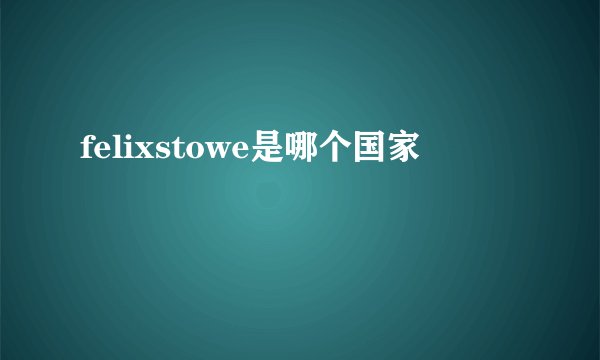 felixstowe是哪个国家