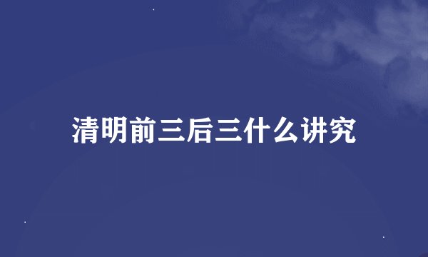 清明前三后三什么讲究